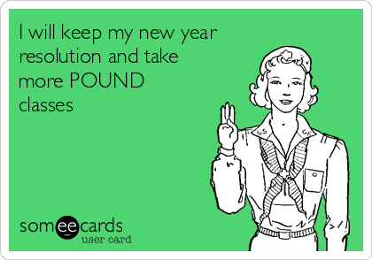I will keep my new year
resolution and take
more POUND
classes