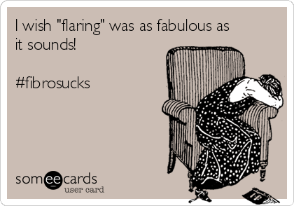 I wish "flaring" was as fabulous as
it sounds!

#fibrosucks