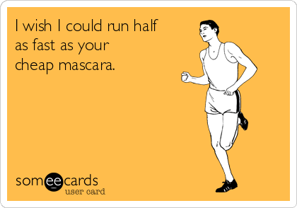 I wish I could run half
as fast as your
cheap mascara.