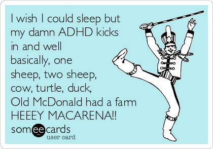 I wish I could sleep but
my damn ADHD kicks
in and well
basically, one
sheep, two sheep,
cow, turtle, duck, 
Old McDonald had a farm 
HEEEY MACARENA!!  