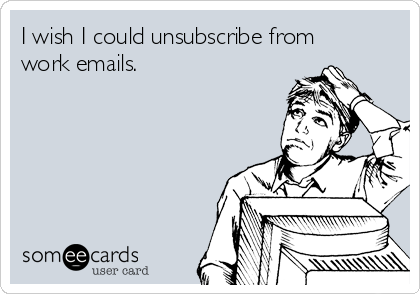I wish I could unsubscribe from
work emails.