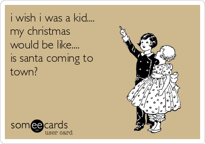 i wish i was a kid....
my christmas
would be like....
is santa coming to
town?