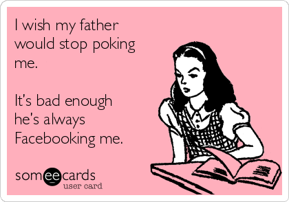 I wish my father
would stop poking
me.

It’s bad enough
he’s always
Facebooking me.