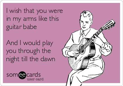 I wish that you were
in my arms like this
guitar babe

And I would play
you through the
night till the dawn