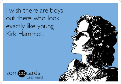 I wish there are boys
out there who look
exactly like young
Kirk Hammett.