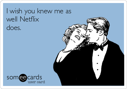 I wish you knew me as
well Netflix
does.