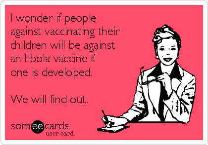 I wonder if people
against vaccinating their  
children will be against
an Ebola vaccine if
one is developed.

We will find out.