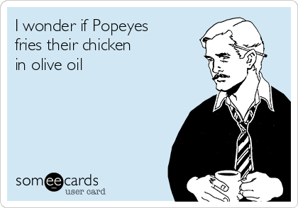 I wonder if Popeyes
fries their chicken
in olive oil