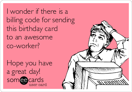 I wonder if there is a
billing code for sending
this birthday card
to an awesome
co-worker?

Hope you have
a great day!
