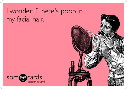 I wonder if there's poop in
my facial hair.