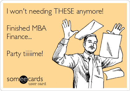 I won't needing THESE anymore! 

Finished MBA
Finance... 

Party tiiiiime!