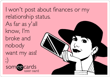 I won't post about finances or my
relationship status. 
As far as y'all
know, I'm
broke and
nobody
want my ass!
;)