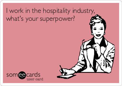 I work in the hospitality industry,
what's your superpower?