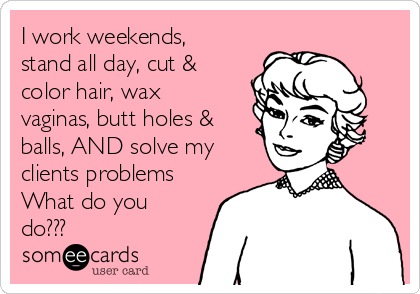 I Work Weekends Stand All Day Cut Color Hair Wax Vaginas