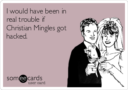 I would have been in
real trouble if
Christian Mingles got
hacked.