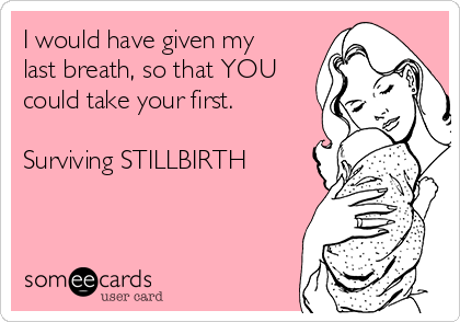 I would have given my
last breath, so that YOU
could take your first. 

Surviving STILLBIRTH

