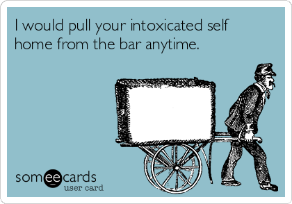 I would pull your intoxicated self
home from the bar anytime.