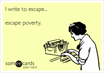 I write to escape...

escape poverty.