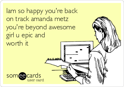 Iam so happy you're back
on track amanda metz
you're beyond awesome
girl u epic and
worth it 