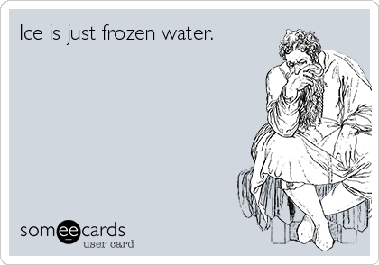 Ice is just frozen water.