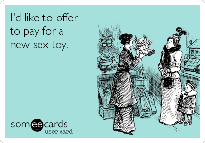 I'd like to offer
to pay for a
new sex toy.