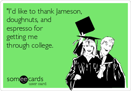 "I'd like to thank Jameson,
doughnuts, and
espresso for
getting me
through college. 