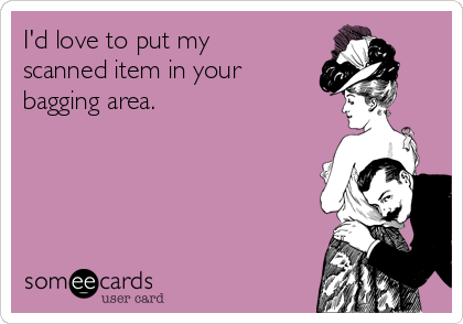 I'd love to put my
scanned item in your 
bagging area.