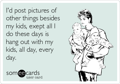 I'd post pictures of
other things besides
my kids, exept all I
do these days is
hang out with my
kids, all day, every
day.  