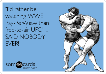 "I'd rather be
watching WWE
Pay-Per-View than
free-to-air UFC"...,
SAID NOBODY
EVER!!