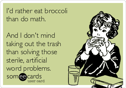 I'd rather eat broccoli
than do math.

And I don't mind
taking out the trash
than solving those
sterile, artificial
word problems.