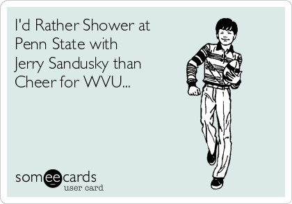 I'd Rather Shower at
Penn State with 
Jerry Sandusky than
Cheer for WVU...
