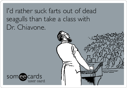I'd rather suck farts out of dead
seagulls than take a class with
Dr. Chiavone.