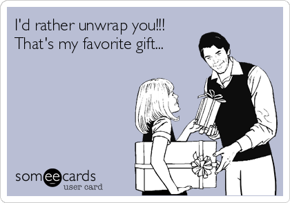 I'd rather unwrap you!!!
That's my favorite gift...
