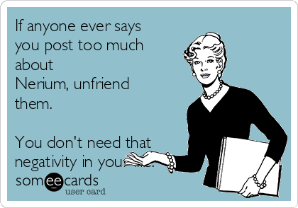 If anyone ever says
you post too much
about
Nerium, unfriend
them.

You don't need that
negativity in your life.