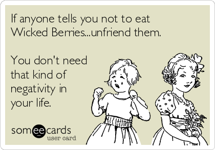 If anyone tells you not to eat
Wicked Berries...unfriend them.

You don't need
that kind of
negativity in
your life.