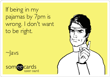 If being in my
pajamas by 7pm is
wrong. I don't want
to be right.


~Javs