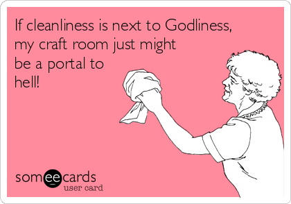 If cleanliness is next to Godliness,
my craft room just might
be a portal to
hell!