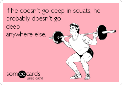 If he doesn't go deep in squats, he
probably doesn't go
deep
anywhere else.