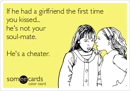 If he had a girlfriend the first time
you kissed... 
he's not your
soul-mate.

He's a cheater.