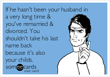 If he hasn't been your husband in
a very long time &
you've remarried &
divorced. You
shouldn't take his last
name back
because it's also
your childs. 