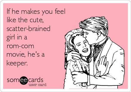 If he makes you feel
like the cute,
scatter-brained
girl in a
rom-com
movie, he's a
keeper.