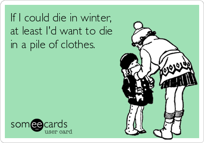 If I could die in winter,
at least I'd want to die
in a pile of clothes.