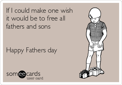 If I could make one wish
it would be to free all
fathers and sons


Happy Fathers day
