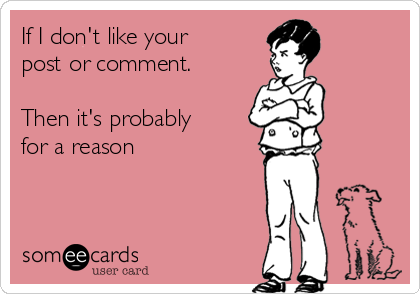 If I Don T Like Your Post Or Comment Then It S Probably For A Reason Confession Ecard