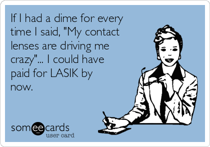 If I had a dime for every
time I said, "My contact 
lenses are driving me
crazy"... I could have
paid for LASIK by
now.
