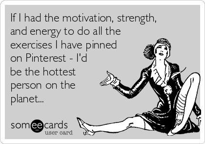 If I had the motivation, strength,
and energy to do all the
exercises I have pinned
on Pinterest - I'd
be the hottest
person on the
planet... 
