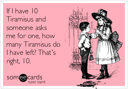 If I have 10
Tiramisus and
someone asks
me for one, how
many Tiramisus do
I have left? That's
right, 10.