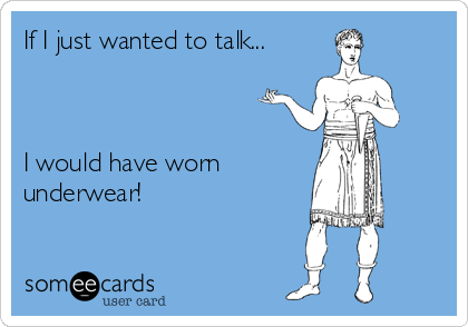 If I just wanted to talk...



I would have worn
underwear!