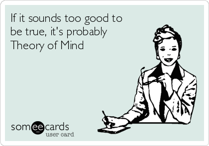 If it sounds too good to
be true, it's probably
Theory of Mind