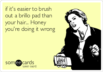 if it's easier to brush out a brillo pad than your hair... Honey you're  doing it wrong | Animated Text Ecard